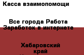 Касса взаимопомощи !!! - Все города Работа » Заработок в интернете   . Хабаровский край,Комсомольск-на-Амуре г.